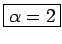 \fbox{$\alpha=2$}